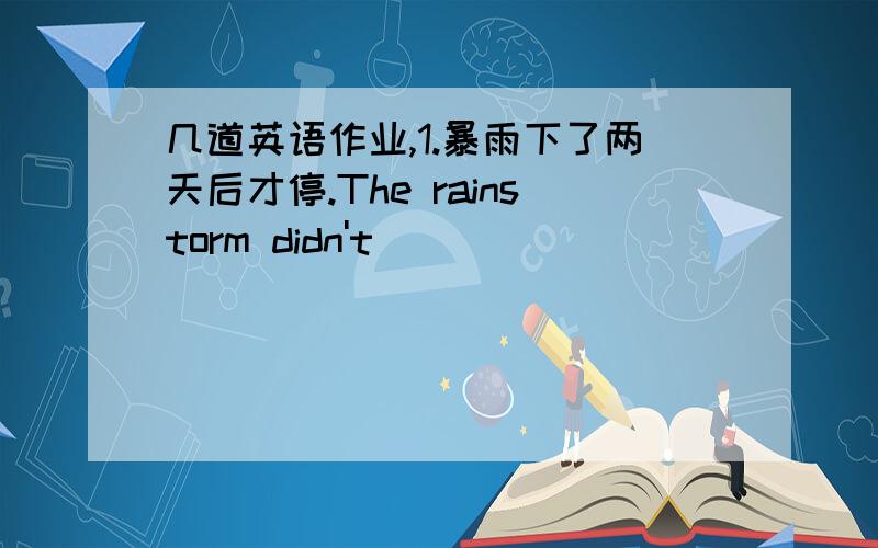 几道英语作业,1.暴雨下了两天后才停.The rainstorm didn't ______________________.2.i当闪电击中房屋时,房屋着火了.The house ______________________________________.3._____one of the twins ______(paint) the picture in the next ro