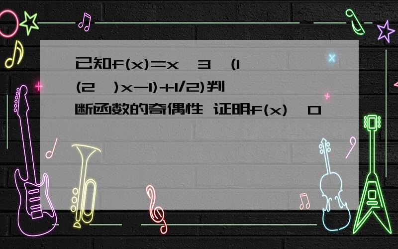 已知f(x)=x^3×(1÷(2^)x-1)+1/2)判断函数的奇偶性 证明f(x)>0