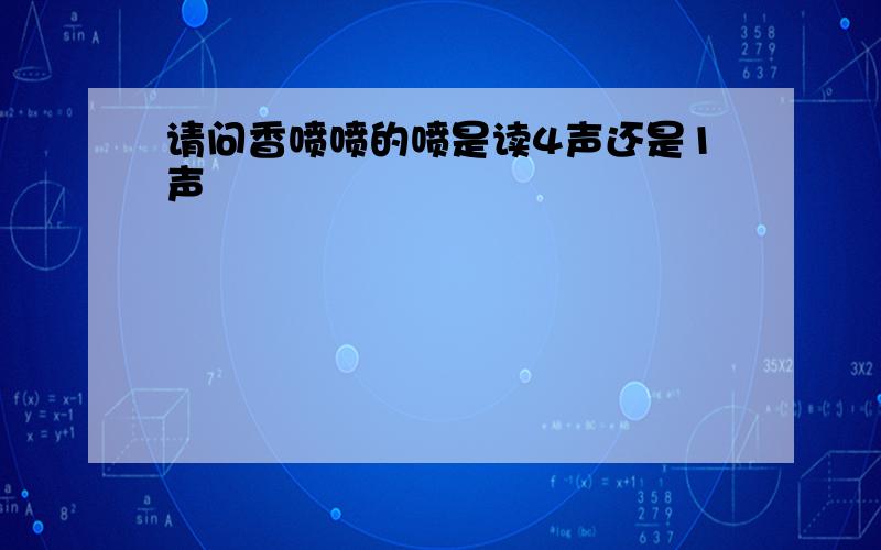 请问香喷喷的喷是读4声还是1声