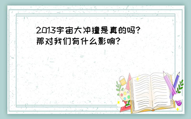 2013宇宙大冲撞是真的吗?那对我们有什么影响?