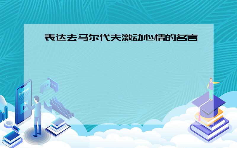 表达去马尔代夫激动心情的名言