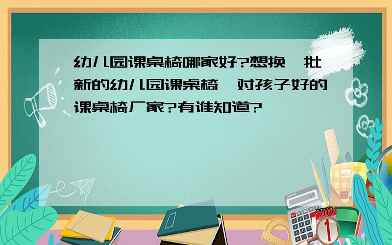 幼儿园课桌椅哪家好?想换一批新的幼儿园课桌椅,对孩子好的课桌椅厂家?有谁知道?