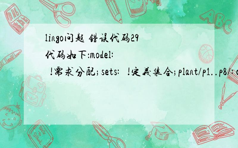 lingo问题 错误代码29代码如下：model:     !需求分配;sets:   !定义集合;plant/p1..p8/: capacity; market/m1..m8/: demand; links(plant, market): cost, volume;endsetsmin=@sum(links: cost*volume); !目标函数;@for(market(J): @sum(plant(