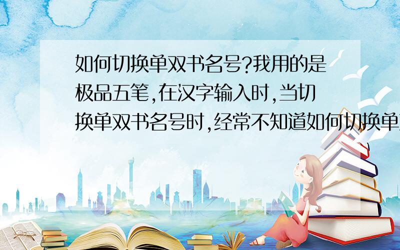 如何切换单双书名号?我用的是极品五笔,在汉字输入时,当切换单双书名号时,经常不知道如何切换单双书名号,所以只好按“ Ctrl .”把单书名号打成了 ,而正确的单书名号是〈〉,