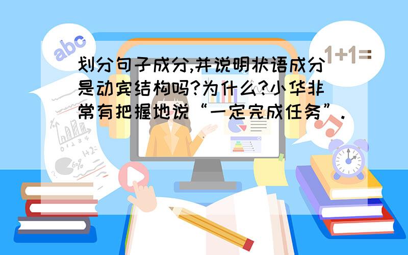 划分句子成分,并说明状语成分是动宾结构吗?为什么?小华非常有把握地说“一定完成任务”.