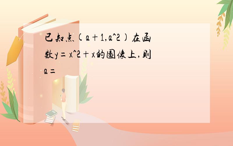 已知点(a+1,a^2)在函数y=x^2+x的图像上,则a=