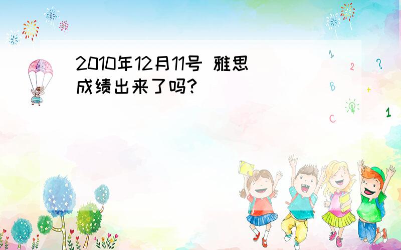 2010年12月11号 雅思成绩出来了吗?