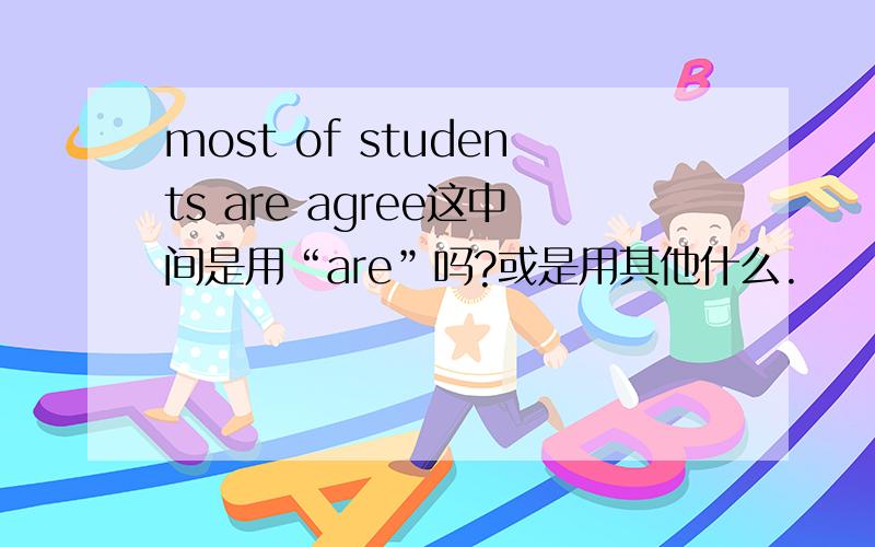 most of students are agree这中间是用“are”吗?或是用其他什么.