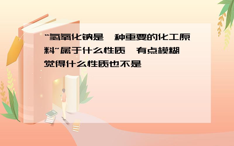 “氢氧化钠是一种重要的化工原料”属于什么性质,有点模糊,觉得什么性质也不是