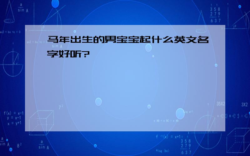 马年出生的男宝宝起什么英文名字好听?