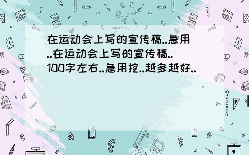 在运动会上写的宣传稿..急用..在运动会上写的宣传稿..100字左右..急用挖..越多越好..