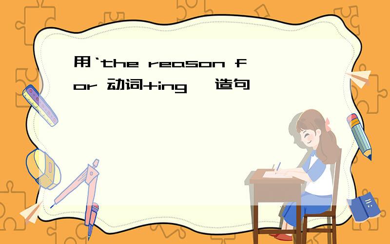 用‘the reason for 动词+ing '造句