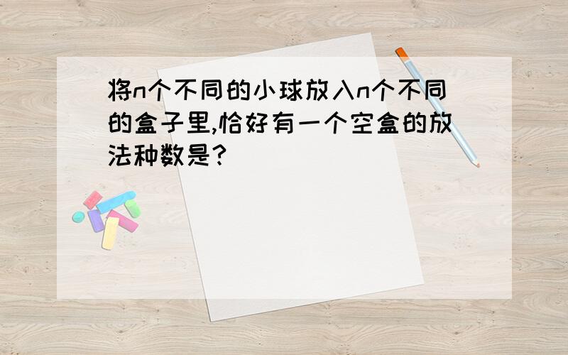 将n个不同的小球放入n个不同的盒子里,恰好有一个空盒的放法种数是?