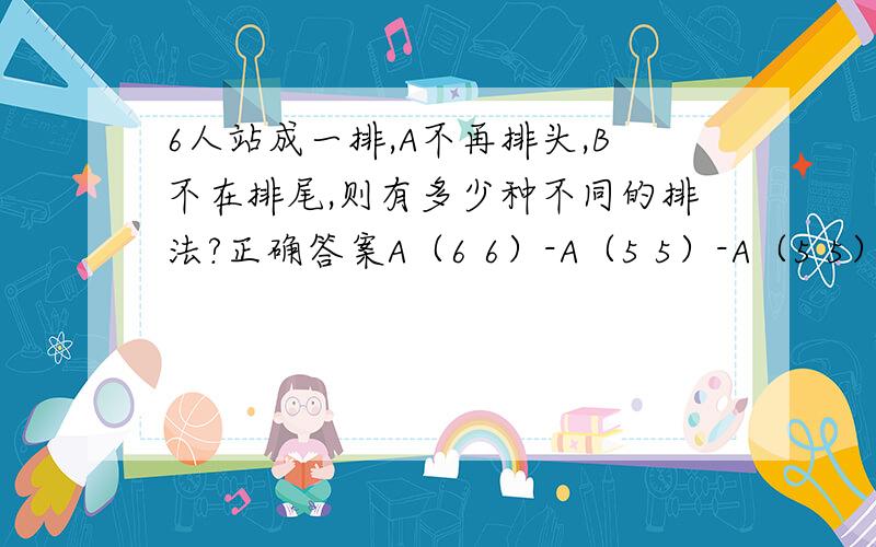 6人站成一排,A不再排头,B不在排尾,则有多少种不同的排法?正确答案A（6 6）-A（5 5）-A（5 5）+A（4 4）=