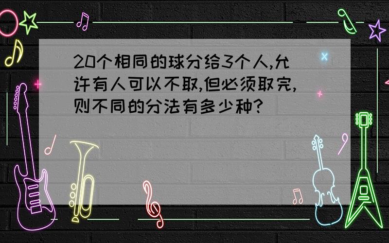 20个相同的球分给3个人,允许有人可以不取,但必须取完,则不同的分法有多少种?