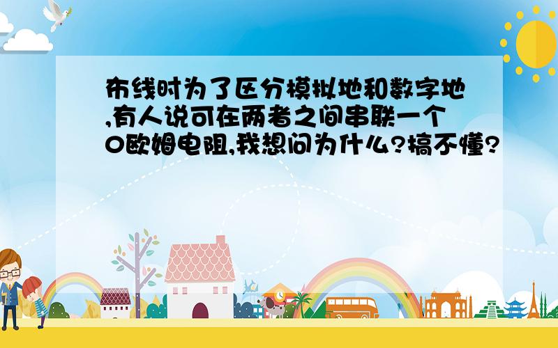 布线时为了区分模拟地和数字地,有人说可在两者之间串联一个0欧姆电阻,我想问为什么?搞不懂?