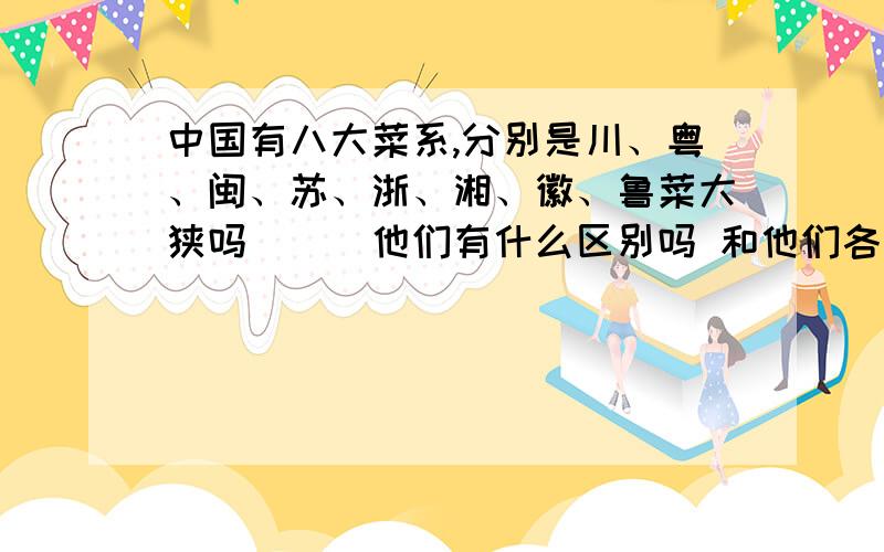 中国有八大菜系,分别是川、粤、闽、苏、浙、湘、徽、鲁菜大狭吗．．．他们有什么区别吗 和他们各自的特点