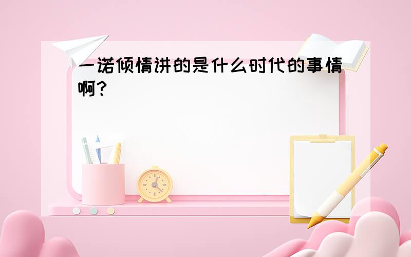 一诺倾情讲的是什么时代的事情啊?