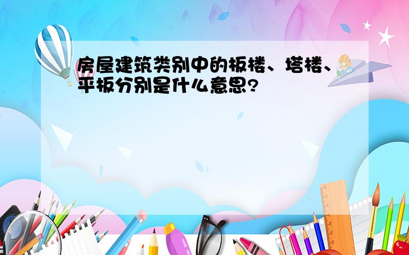 房屋建筑类别中的板楼、塔楼、平板分别是什么意思?