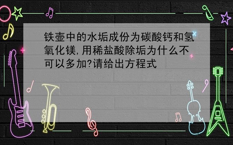 铁壶中的水垢成份为碳酸钙和氢氧化镁,用稀盐酸除垢为什么不可以多加?请给出方程式