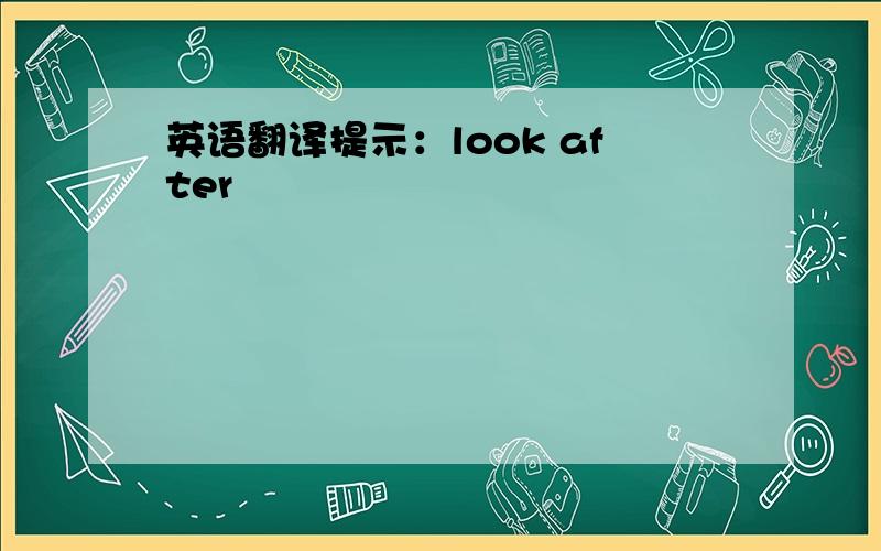 英语翻译提示：look after