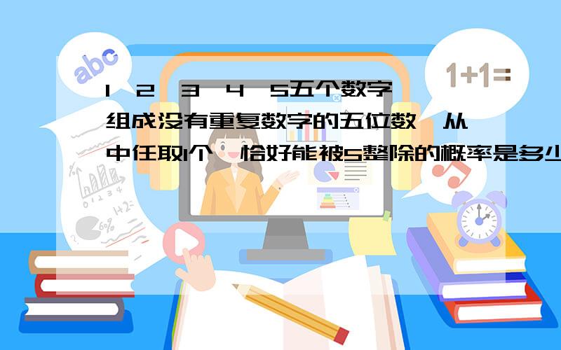 1,2,3,4,5五个数字,组成没有重复数字的五位数,从中任取1个,恰好能被5整除的概率是多少?