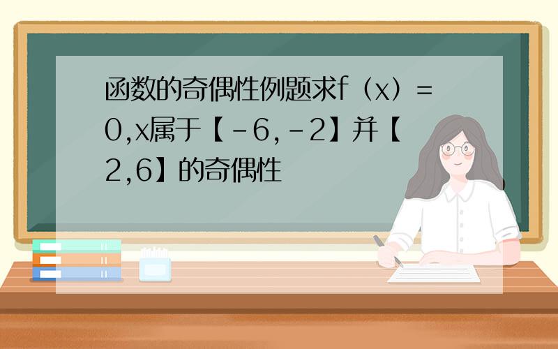 函数的奇偶性例题求f（x）=0,x属于【-6,-2】并【2,6】的奇偶性