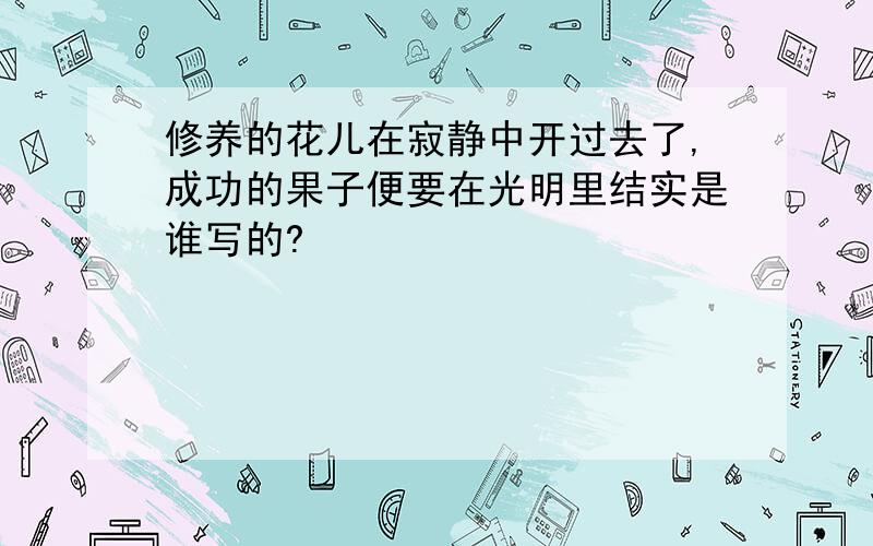 修养的花儿在寂静中开过去了,成功的果子便要在光明里结实是谁写的?