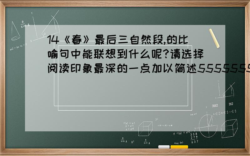 14《春》最后三自然段,的比喻句中能联想到什么呢?请选择阅读印象最深的一点加以简述5555555555~