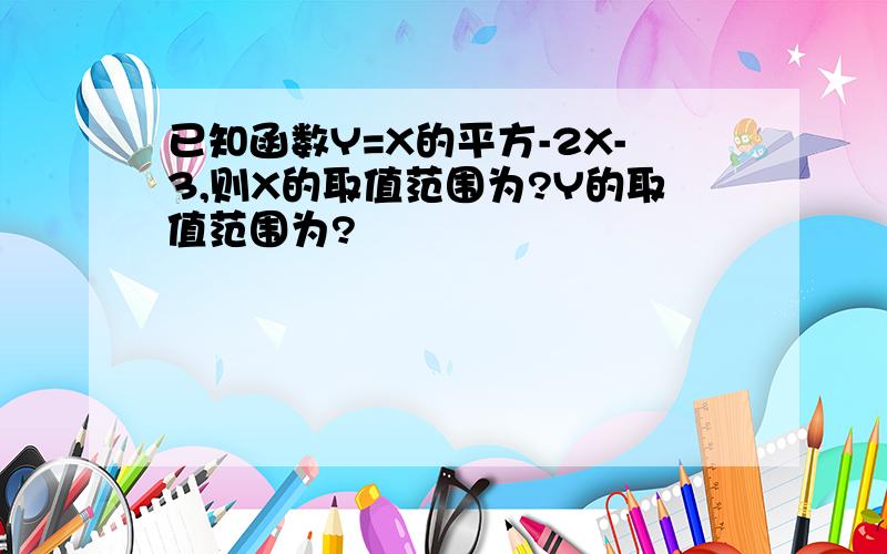 已知函数Y=X的平方-2X-3,则X的取值范围为?Y的取值范围为?