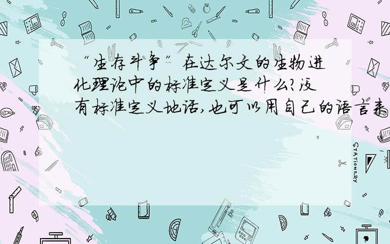 “生存斗争”在达尔文的生物进化理论中的标准定义是什么?没有标准定义地话,也可以用自己的语言来解释