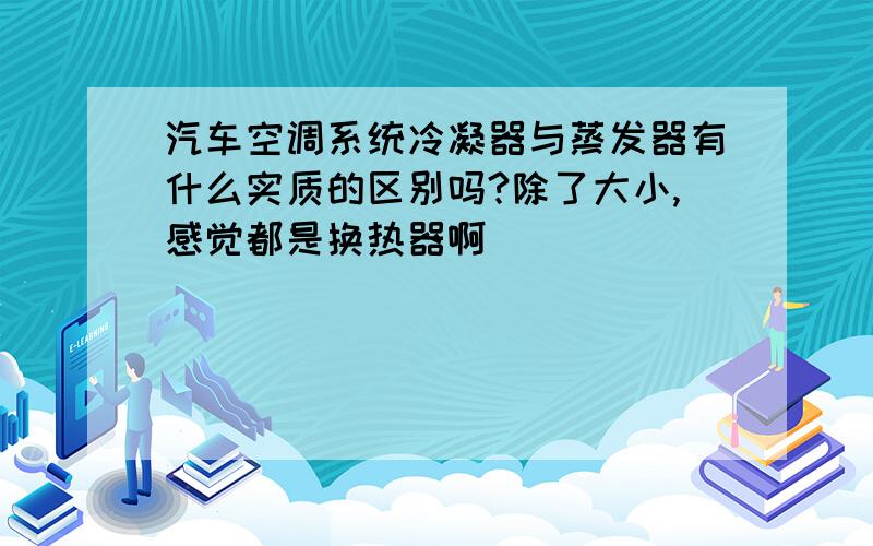 汽车空调系统冷凝器与蒸发器有什么实质的区别吗?除了大小,感觉都是换热器啊