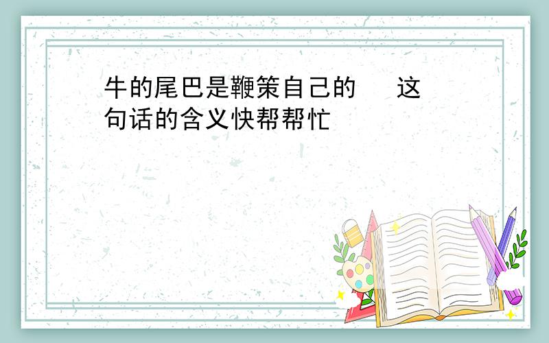 牛的尾巴是鞭策自己的   这句话的含义快帮帮忙