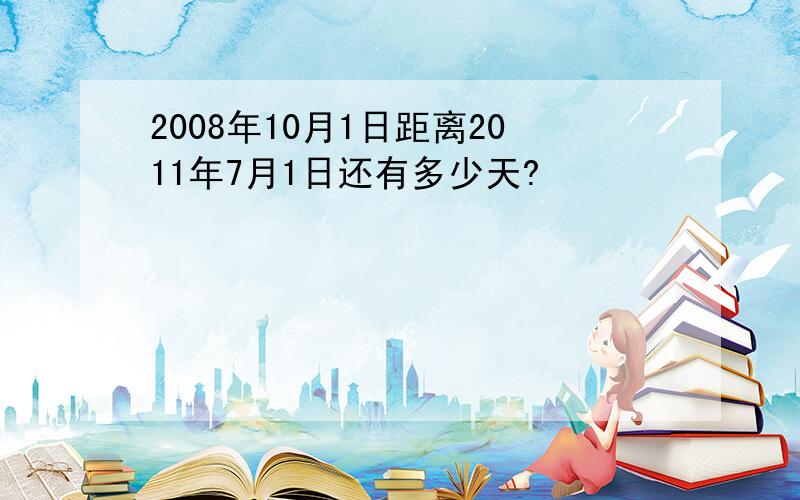 2008年10月1日距离2011年7月1日还有多少天?