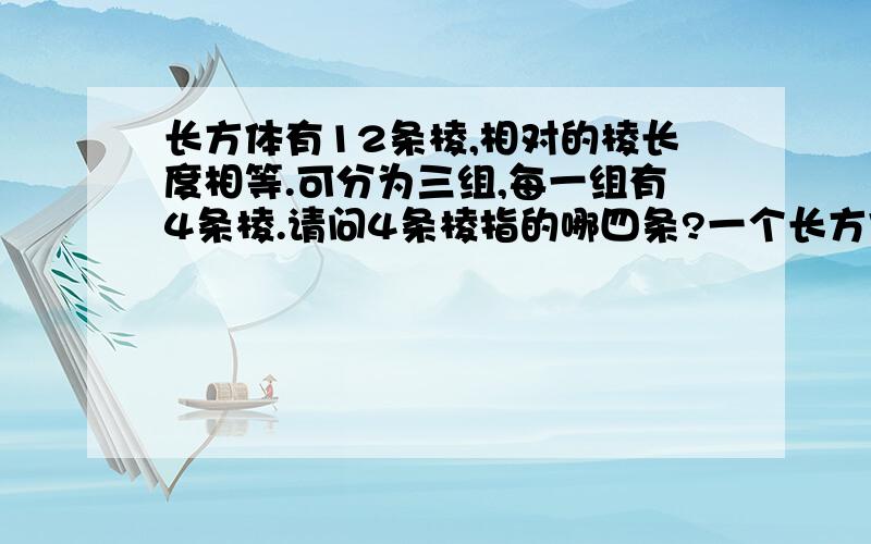 长方体有12条棱,相对的棱长度相等.可分为三组,每一组有4条棱.请问4条棱指的哪四条?一个长方体棱长总和是48dm，高8dm，长和宽是1：那么宽是多少？