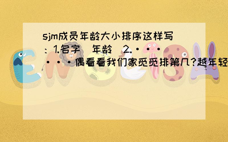 sjm成员年龄大小排序这样写：1.名字（年龄）2.······偶看看我们家觅觅排第几?越年轻越好!