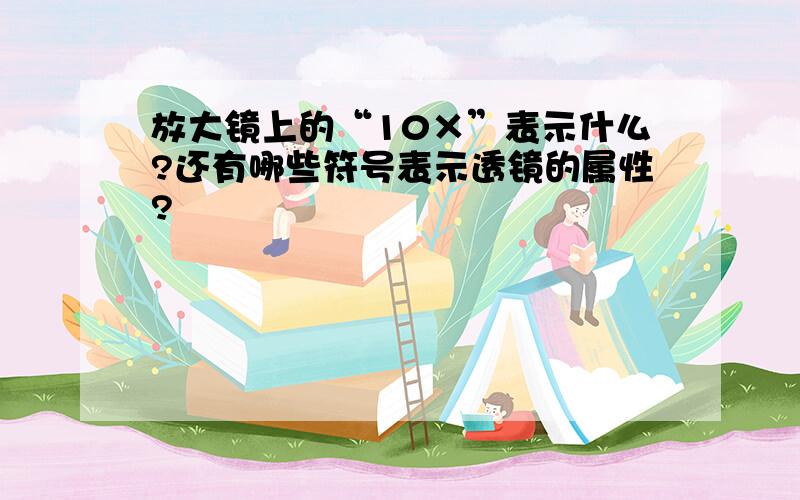 放大镜上的“10×”表示什么?还有哪些符号表示透镜的属性?