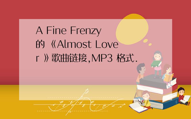 A Fine Frenzy 的 《Almost Lover 》歌曲链接,MP3 格式.