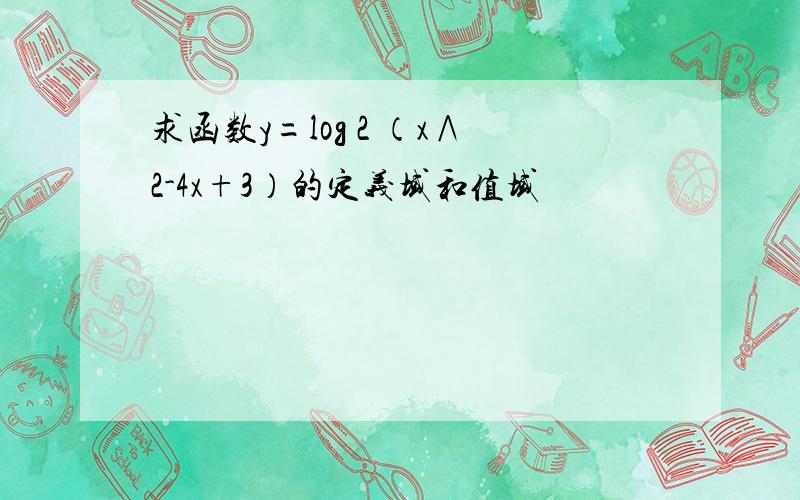 求函数y=log 2 （x∧2-4x+3）的定义域和值域