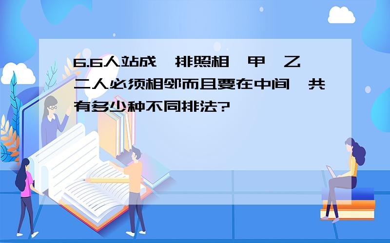 6.6人站成一排照相,甲、乙二人必须相邻而且要在中间,共有多少种不同排法?