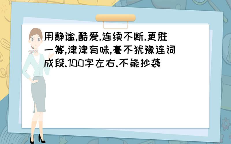 用静谧,酷爱,连续不断,更胜一筹,津津有味,毫不犹豫连词成段.100字左右.不能抄袭