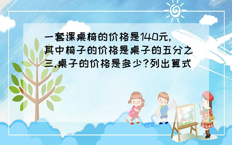 一套课桌椅的价格是140元,其中椅子的价格是桌子的五分之三.桌子的价格是多少?列出算式