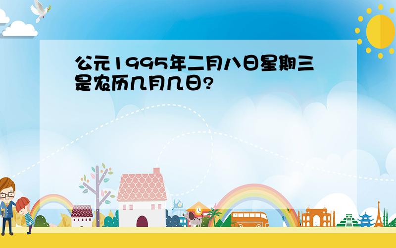 公元1995年二月八日星期三是农历几月几日?