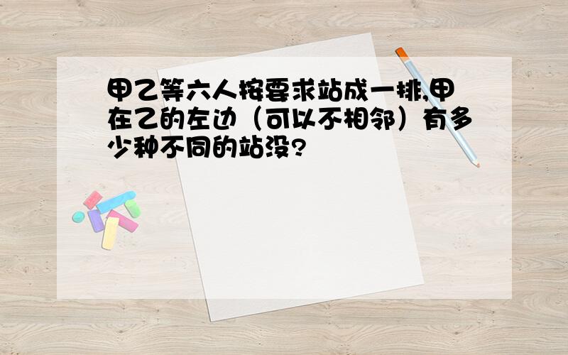 甲乙等六人按要求站成一排,甲在乙的左边（可以不相邻）有多少种不同的站没?