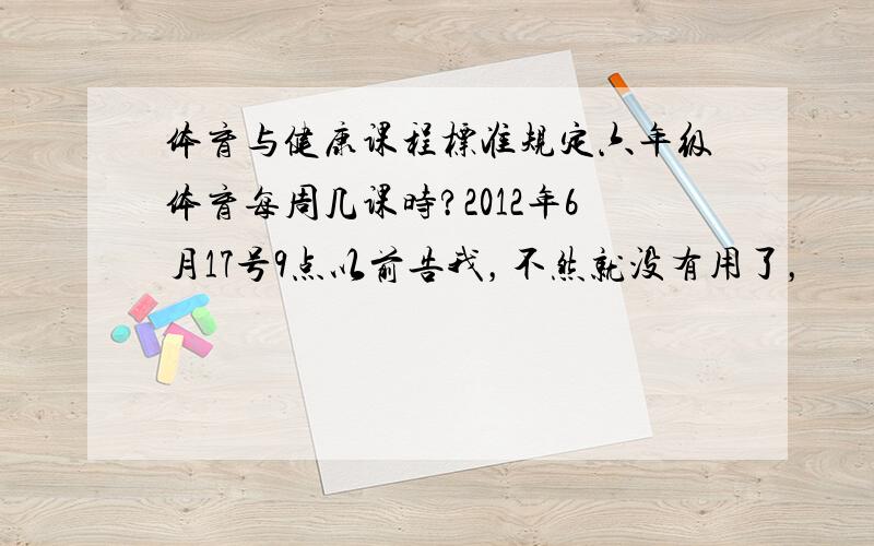 体育与健康课程标准规定六年级体育每周几课时?2012年6月17号9点以前告我，不然就没有用了，