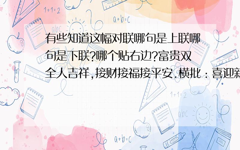 有些知道这幅对联哪句是上联哪句是下联?哪个贴右边?富贵双全人吉祥,接财接福接平安.横批：喜迎新春