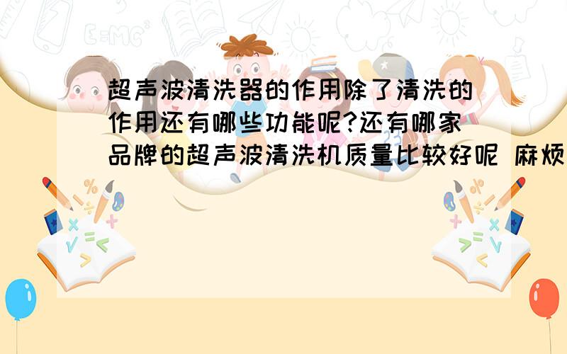 超声波清洗器的作用除了清洗的作用还有哪些功能呢?还有哪家品牌的超声波清洗机质量比较好呢 麻烦推荐