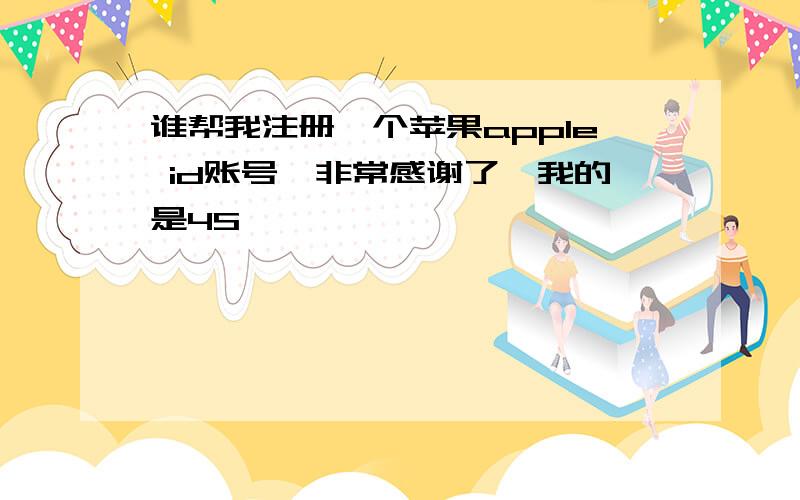 谁帮我注册一个苹果apple id账号,非常感谢了,我的是4S,