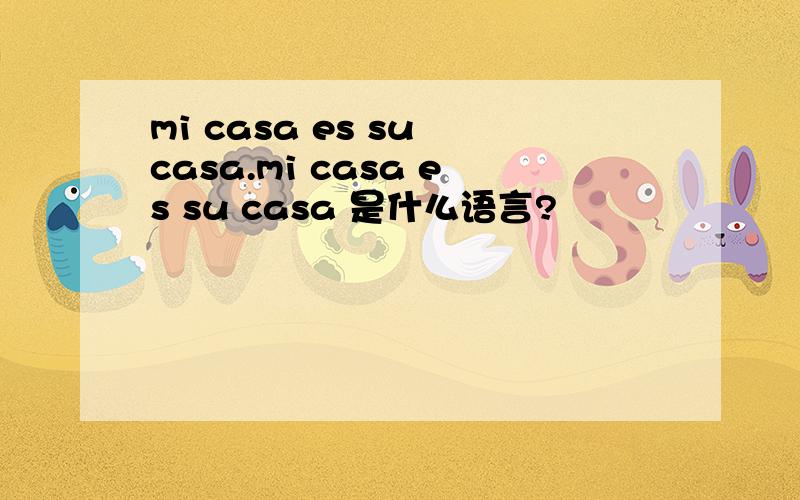 mi casa es su casa.mi casa es su casa 是什么语言?