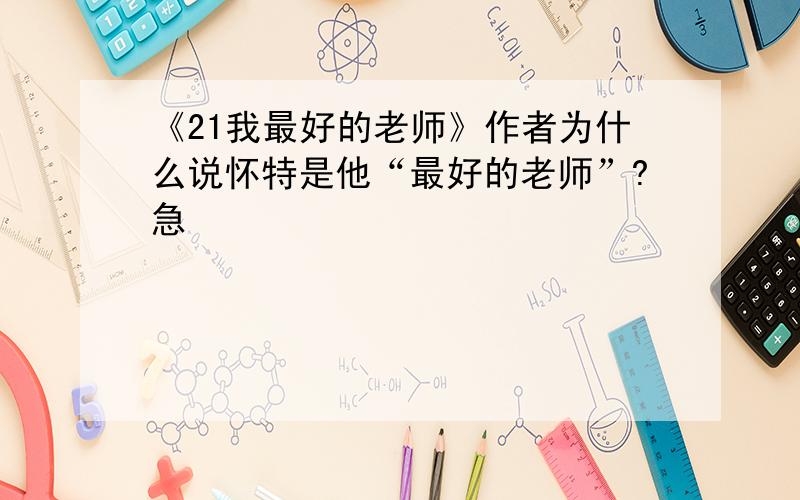 《21我最好的老师》作者为什么说怀特是他“最好的老师”?急